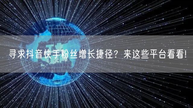 寻求抖音快手粉丝增长捷径？来这些平台看看!