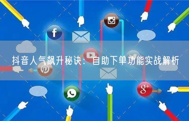 抖音人气飙升秘诀：自助下单功能实战解析
