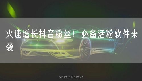 火速增长抖音粉丝！必备活粉软件来袭