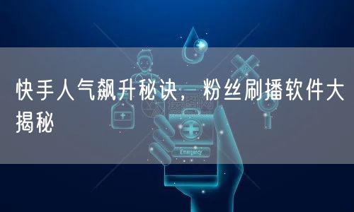 快手人气飙升秘诀，粉丝刷播软件大揭秘