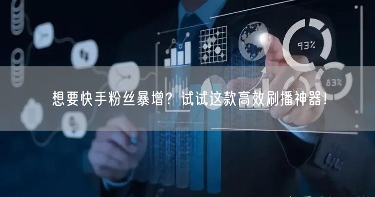 想要快手粉丝暴增？试试这款高效刷播神器！