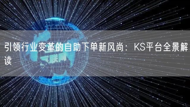 引领行业变革的自助下单新风尚：KS平台全景解读