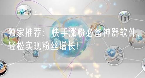 独家推荐：快手涨粉必备神器软件，轻松实现粉丝增长！