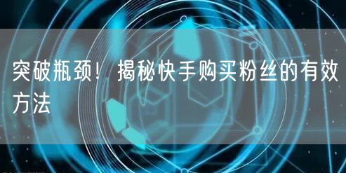 突破瓶颈！揭秘快手购买粉丝的有效方法