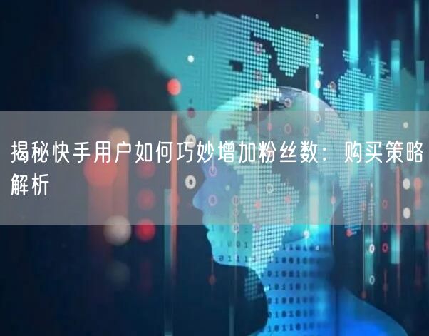 揭秘快手用户如何巧妙增加粉丝数：购买策略解析