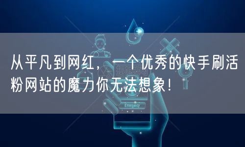 从平凡到网红，一个优秀的快手刷活粉网站的魔力你无法想象！