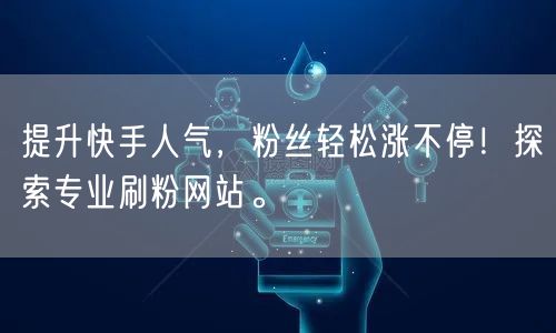 提升快手人气，粉丝轻松涨不停！探索专业刷粉网站。