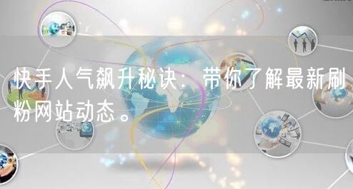 快手人气飙升秘诀：带你了解最新刷粉网站动态。