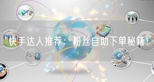 快手达人推荐：粉丝自助下单秘籍！
