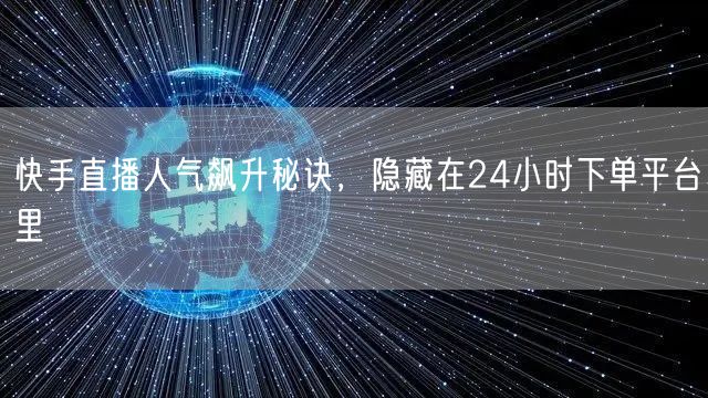 快手直播人气飙升秘诀，隐藏在24小时下单平台里