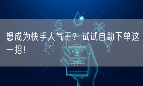 想成为快手人气王？试试自助下单这一招！