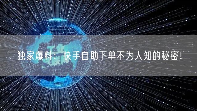 独家爆料：快手自助下单不为人知的秘密！