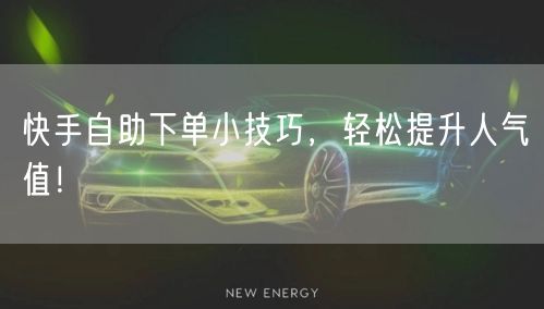 快手自助下单小技巧，轻松提升人气值！