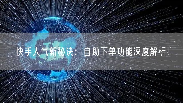 快手人气新秘诀：自助下单功能深度解析！