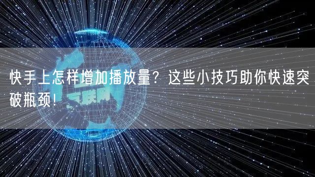 快手上怎样增加播放量？这些小技巧助你快速突破瓶颈！