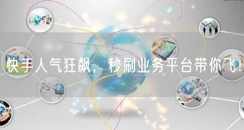 快手人气狂飙，秒刷业务平台带你飞！