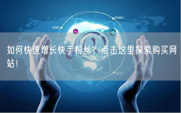 如何快速增长快手粉丝？点击这里探索购买网站！