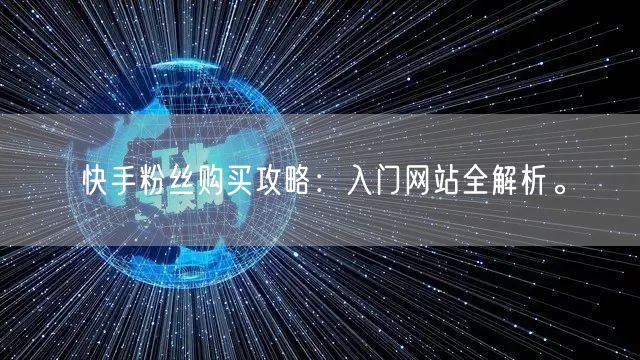 快手粉丝购买攻略：入门网站全解析。